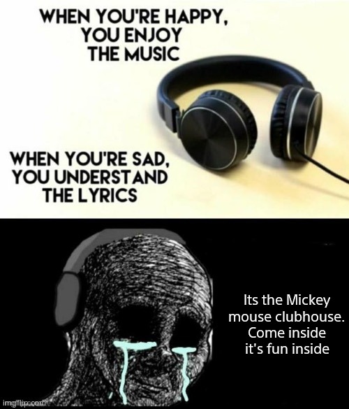 When your sad you understand the lyrics | Its the Mickey mouse clubhouse. Come inside it's fun inside | image tagged in when your sad you understand the lyrics | made w/ Imgflip meme maker