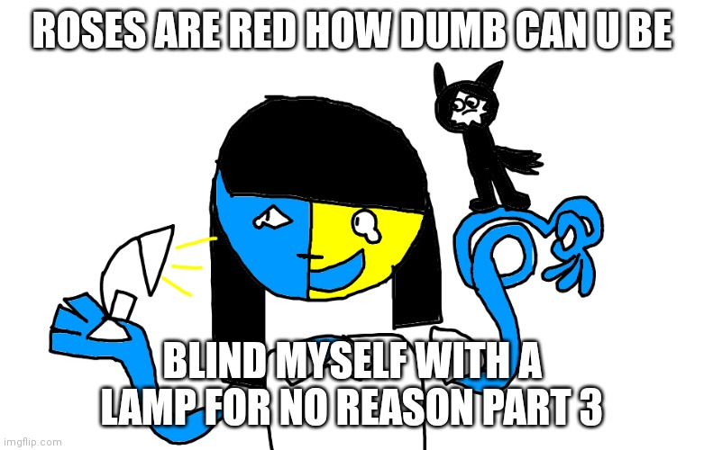 Well blinding ur self with puro's and molbo's child on ur arm isn't smort | ROSES ARE RED HOW DUMB CAN U BE; BLIND MYSELF WITH A LAMP FOR NO REASON PART 3 | image tagged in think of something that rhymes with blind my self w lamp p3 | made w/ Imgflip meme maker