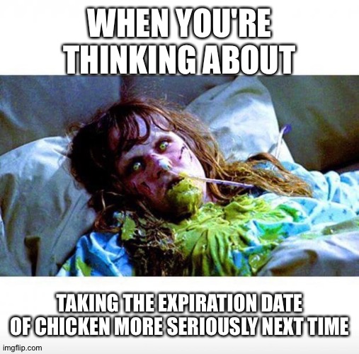 Exorcist sick | WHEN YOU'RE THINKING ABOUT; TAKING THE EXPIRATION DATE OF CHICKEN MORE SERIOUSLY NEXT TIME | image tagged in exorcist sick | made w/ Imgflip meme maker