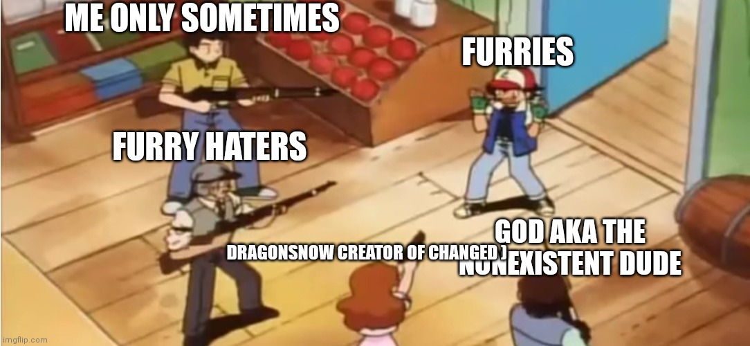 Hehehehe | ME ONLY SOMETIMES; FURRIES; FURRY HATERS; GOD AKA THE NONEXISTENT DUDE; DRAGONSNOW CREATOR OF CHANGED ) | image tagged in pok mon with guns | made w/ Imgflip meme maker