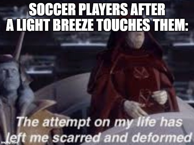 Yes I'm American. Why do you ask? | SOCCER PLAYERS AFTER A LIGHT BREEZE TOUCHES THEM: | image tagged in the attempt on my life has left me scarred and deformed | made w/ Imgflip meme maker
