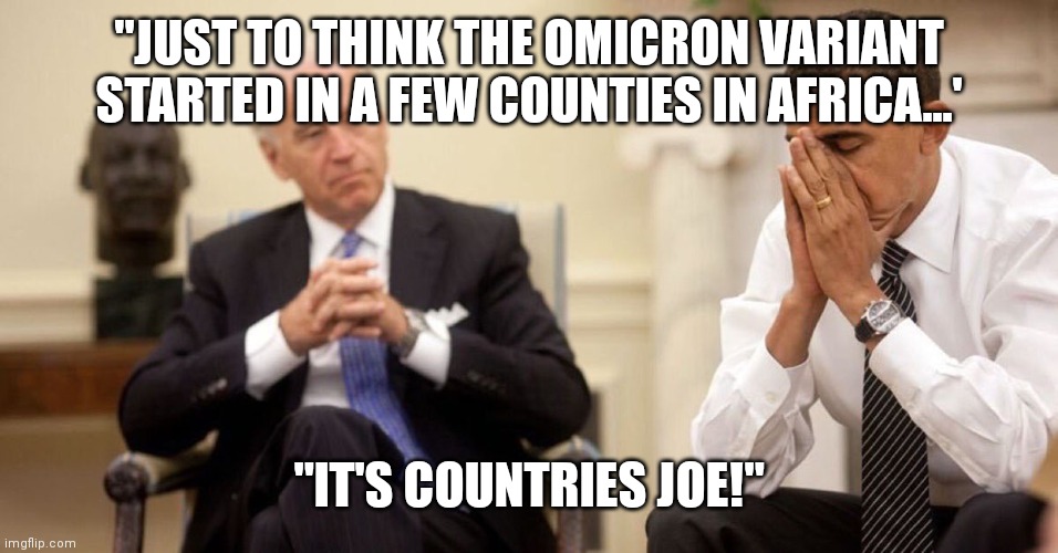 Joe Biden Obama Facepalm | "JUST TO THINK THE OMICRON VARIANT STARTED IN A FEW COUNTIES IN AFRICA...'; "IT'S COUNTRIES JOE!" | image tagged in joe biden obama facepalm | made w/ Imgflip meme maker