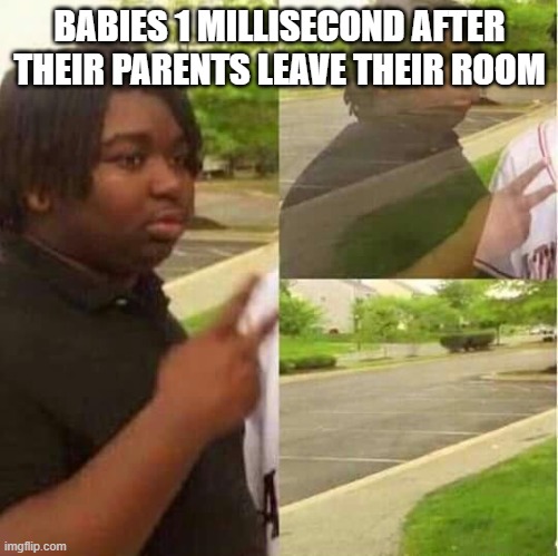disappearing  | BABIES 1 MILLISECOND AFTER THEIR PARENTS LEAVE THEIR ROOM | image tagged in disappearing | made w/ Imgflip meme maker