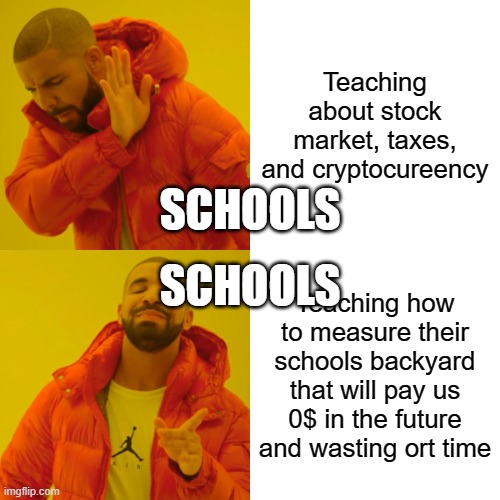 Drake Hotline Bling | Teaching about stock market, taxes, and cryptocureency; SCHOOLS; SCHOOLS; Teaching how to measure their schools backyard that will pay us 0$ in the future and wasting ort time | image tagged in memes,drake hotline bling | made w/ Imgflip meme maker
