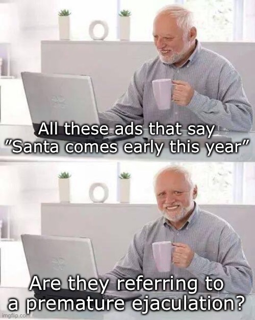 Well, he does have a heavy sack… | All these ads that say ”Santa comes early this year”; Are they referring to a premature ejaculation? | image tagged in memes,hide the pain harold | made w/ Imgflip meme maker