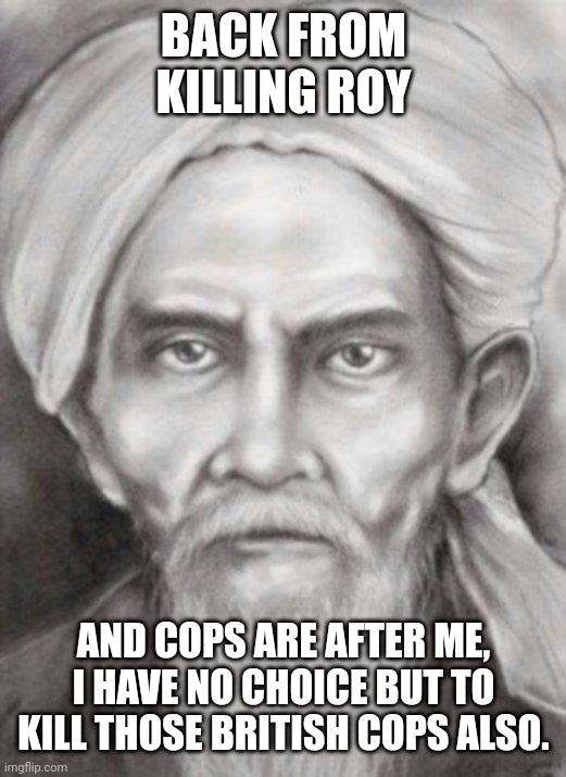 BACK FROM KILLING ROY; AND COPS ARE AFTER ME, I HAVE NO CHOICE BUT TO KILL THOSE BRITISH COPS ALSO. | made w/ Imgflip meme maker