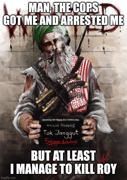 MAN, THE COPS GOT ME AND ARRESTED ME; BUT AT LEAST I MANAGE TO KILL ROY | made w/ Imgflip meme maker