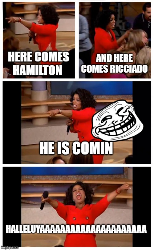 Oprah You Get A Car Everybody Gets A Car | HERE COMES HAMILTON; AND HERE COMES RICCIADO; HE IS COMIN; HALLELUYAAAAAAAAAAAAAAAAAAAAA | image tagged in memes,oprah you get a car everybody gets a car | made w/ Imgflip meme maker