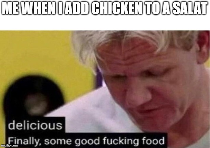 Gordon Ramsay some good food | ME WHEN I ADD CHICKEN TO A SALAT | image tagged in gordon ramsay some good food | made w/ Imgflip meme maker