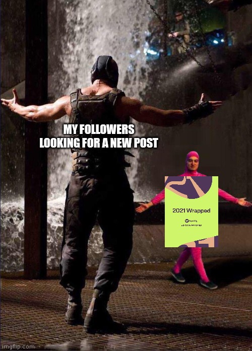 2021 Wrapped | MY FOLLOWERS LOOKING FOR A NEW POST | image tagged in pink guy vs bane,funny,2021,spotify,memes | made w/ Imgflip meme maker