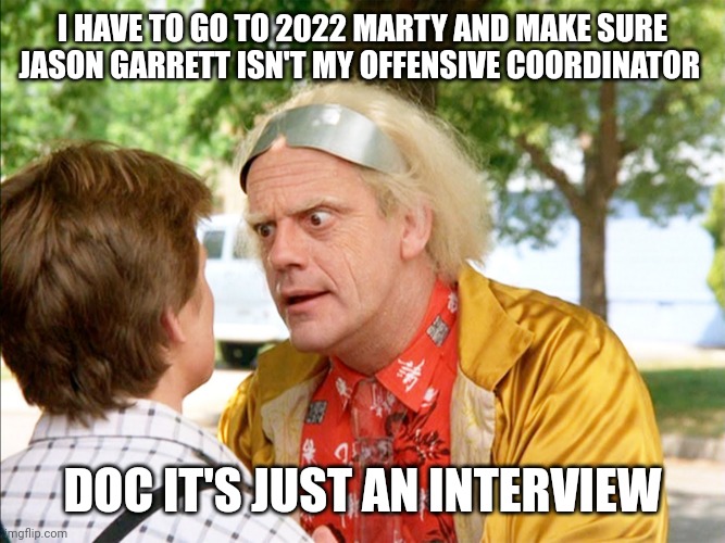 back to the future | I HAVE TO GO TO 2022 MARTY AND MAKE SURE JASON GARRETT ISN'T MY OFFENSIVE COORDINATOR; DOC IT'S JUST AN INTERVIEW | image tagged in back to the future | made w/ Imgflip meme maker