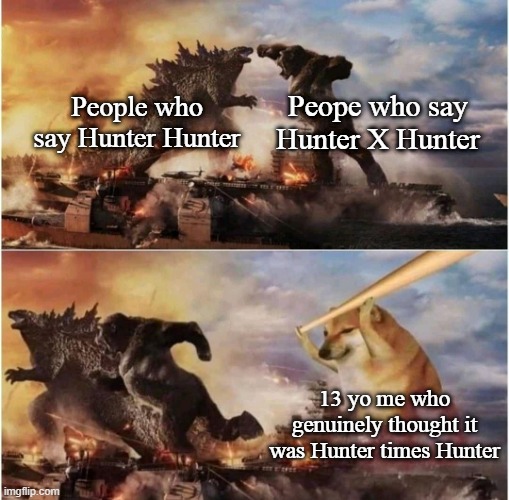 Anyone else? | Peope who say Hunter X Hunter; People who say Hunter Hunter; 13 yo me who genuinely thought it was Hunter times Hunter | image tagged in kong godzilla doge,hunter x hunter,hxh | made w/ Imgflip meme maker