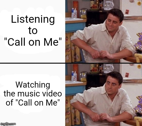 Musical bruh moment | Listening to "Call on Me"; Watching the music video of "Call on Me" | image tagged in comprehending joey,edm,eric prydz,call on me,joey from friends,bruh moment | made w/ Imgflip meme maker