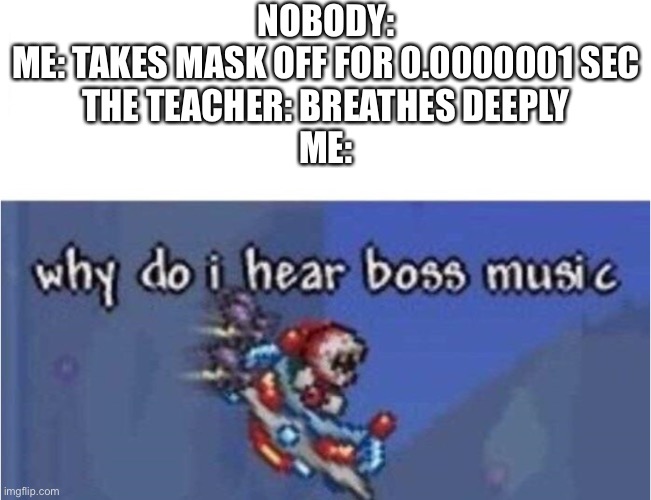 Every teacher during covid | NOBODY:
ME: TAKES MASK OFF FOR 0.0000001 SEC
THE TEACHER: BREATHES DEEPLY
ME: | image tagged in why do i hear boss music,teacher | made w/ Imgflip meme maker