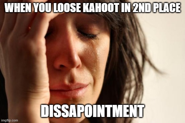 First World Problems |  WHEN YOU LOOSE KAHOOT IN 2ND PLACE; DISSAPOINTMENT | image tagged in memes,first world problems | made w/ Imgflip meme maker