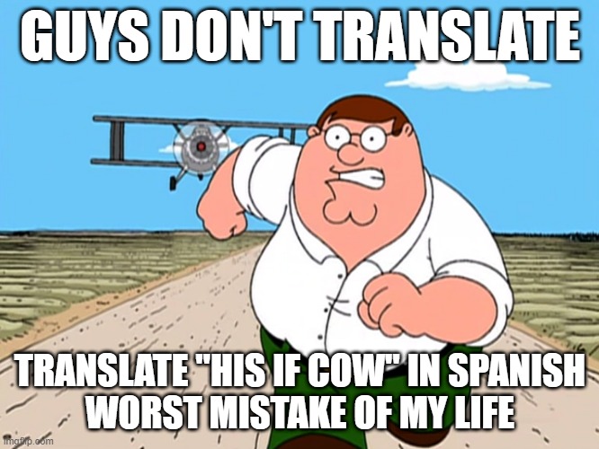Fair warning | GUYS DON'T TRANSLATE; TRANSLATE "HIS IF COW" IN SPANISH
WORST MISTAKE OF MY LIFE | image tagged in peter griffin running away | made w/ Imgflip meme maker