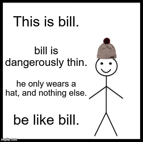 bill? | This is bill. bill is dangerously thin. he only wears a hat, and nothing else. be like bill. | image tagged in memes,be like bill | made w/ Imgflip meme maker