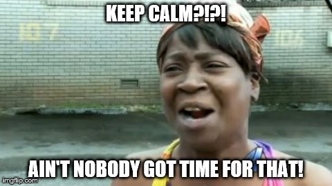 Ain't Nobody Got Time For That | KEEP CALM?!?! AIN'T NOBODY GOT TIME FOR THAT! | image tagged in memes,aint nobody got time for that | made w/ Imgflip meme maker