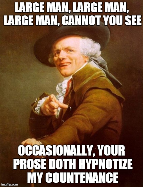 Notorious Large Man | LARGE MAN, LARGE MAN, LARGE MAN, CANNOT YOU SEE OCCASIONALLY, YOUR PROSE DOTH HYPNOTIZE MY COUNTENANCE | image tagged in memes,joseph ducreux | made w/ Imgflip meme maker
