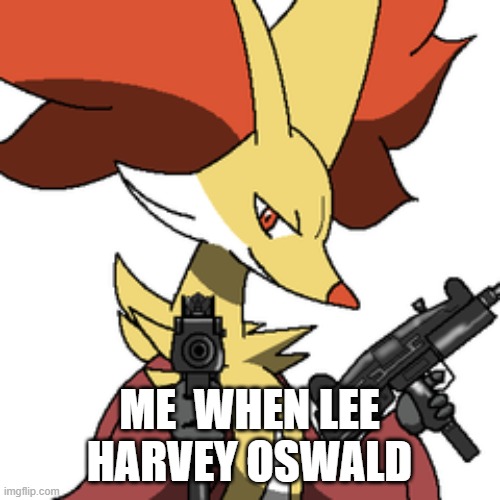 delphox with some guns | ME  WHEN LEE HARVEY OSWALD | image tagged in delphox with some guns | made w/ Imgflip meme maker