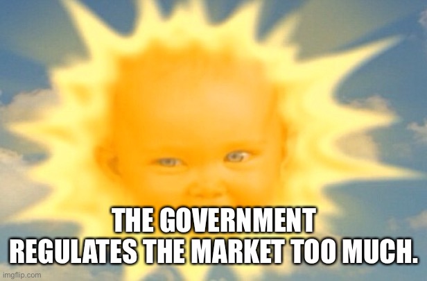 Teletubbies sun baby | THE GOVERNMENT REGULATES THE MARKET TOO MUCH. | image tagged in teletubbies sun baby | made w/ Imgflip meme maker