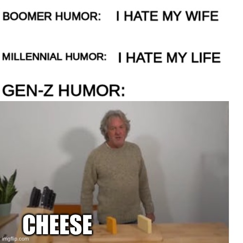 Based on a true story: C H E E S E, by James May |  CHEESE | image tagged in gen z humor,james may,gen z,cheese,memes,joey tribbiani will eat all of your pizzas | made w/ Imgflip meme maker
