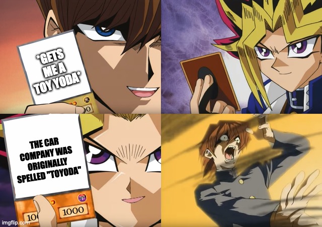 Yugioh card flip | *GETS ME A TOY YODA*; THE CAR COMPANY WAS ORIGINALLY SPELLED "TOYODA" | image tagged in yugioh card flip | made w/ Imgflip meme maker