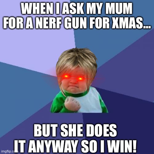 Success Kid | WHEN I ASK MY MUM FOR A NERF GUN FOR XMAS…; BUT SHE DOES IT ANYWAY SO I WIN! | image tagged in memes,success kid | made w/ Imgflip meme maker