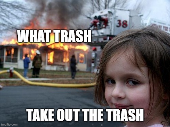 What Trash? | WHAT TRASH; TAKE OUT THE TRASH | image tagged in memes,disaster girl | made w/ Imgflip meme maker