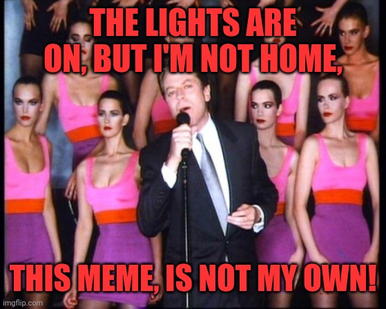 Might as well face it | THE LIGHTS ARE ON, BUT I'M NOT HOME, THIS MEME, IS NOT MY OWN! | image tagged in robert palmer,addicted,love,repost | made w/ Imgflip meme maker