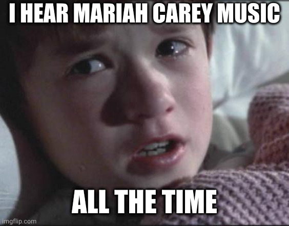 December music | I HEAR MARIAH CAREY MUSIC; ALL THE TIME | image tagged in sixth sense | made w/ Imgflip meme maker