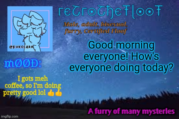Morning! :3 | Good morning everyone! How's everyone doing today? I gots meh coffee, so I'm doing pretty good lol 👍👍 | image tagged in retrothefloof official announcement template 2 | made w/ Imgflip meme maker