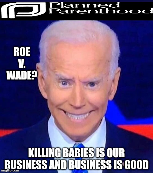 Creepy smiling Joe Biden | ROE V. WADE? KILLING BABIES IS OUR BUSINESS AND BUSINESS IS GOOD | image tagged in creepy smiling joe biden | made w/ Imgflip meme maker