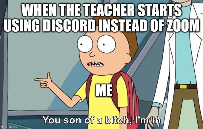 Discord is a legend | WHEN THE TEACHER STARTS USING DISCORD INSTEAD OF ZOOM; ME | image tagged in morty i'm in | made w/ Imgflip meme maker