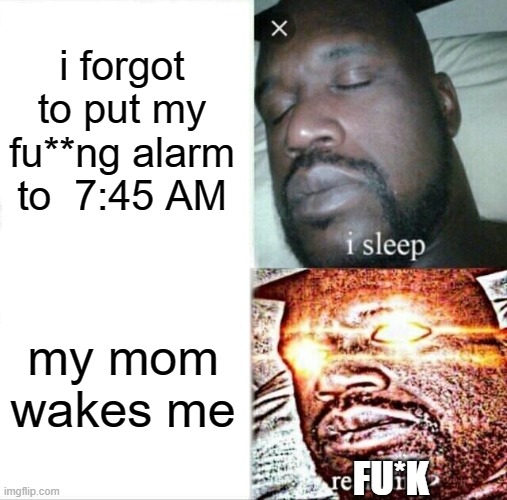 Sleeping Shaq | i forgot to put my fu**ng alarm to  7:45 AM; my mom wakes me; FU*K | image tagged in memes,sleeping shaq | made w/ Imgflip meme maker