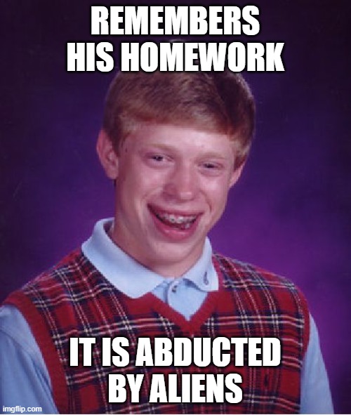 Bad Luck Brian Meme | REMEMBERS HIS HOMEWORK IT IS ABDUCTED BY ALIENS | image tagged in memes,bad luck brian | made w/ Imgflip meme maker