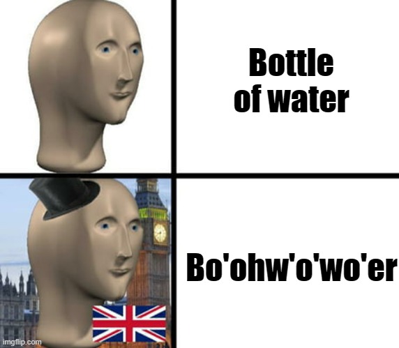 bo'om gea'h |  Bottle of water; Bo'ohw'o'wo'er | image tagged in british meme man,memes,british,funny | made w/ Imgflip meme maker