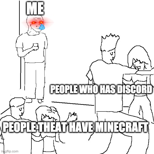 but me | ME; PEOPLE WHO HAS DISCORD; PEOPLE THEAT HAVE MINECRAFT | image tagged in they don't know | made w/ Imgflip meme maker