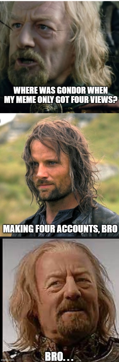 WHERE WAS GONDOR WHEN MY MEME ONLY GOT FOUR VIEWS? MAKING FOUR ACCOUNTS, BRO; BRO. . . | image tagged in lord of the rings,aragorn,theoden,memes,views,alt accounts | made w/ Imgflip meme maker