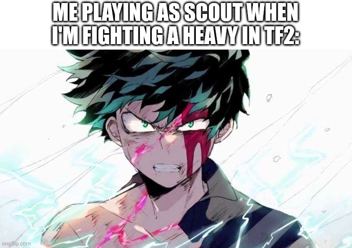 Deku beaten up | ME PLAYING AS SCOUT WHEN I'M FIGHTING A HEAVY IN TF2: | image tagged in deku beaten up | made w/ Imgflip meme maker