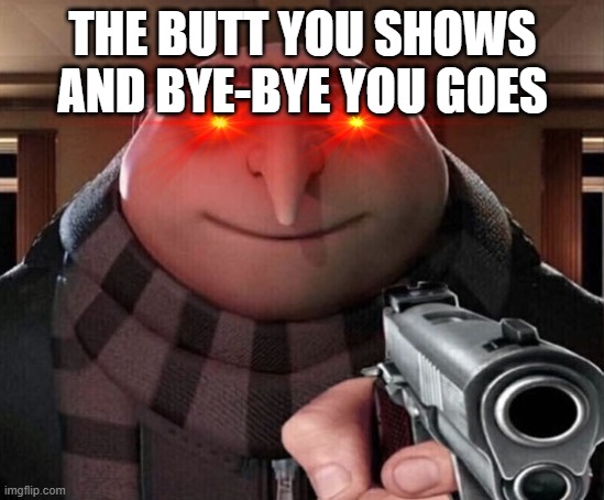 Gru Gun | THE BUTT YOU SHOWS AND BYE-BYE YOU GOES | image tagged in gru gun | made w/ Imgflip meme maker