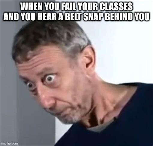 haha, ow |  WHEN YOU FAIL YOUR CLASSES AND YOU HEAR A BELT SNAP BEHIND YOU | image tagged in rosen,belt,noice | made w/ Imgflip meme maker