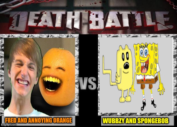 Fred And annoying orange vs wubbzy and spongebob | FRED AND ANNOYING ORANGE; WUBBZY AND SPONGEBOB | image tagged in death battle,memes,spongebob,fred,wubbzy | made w/ Imgflip meme maker