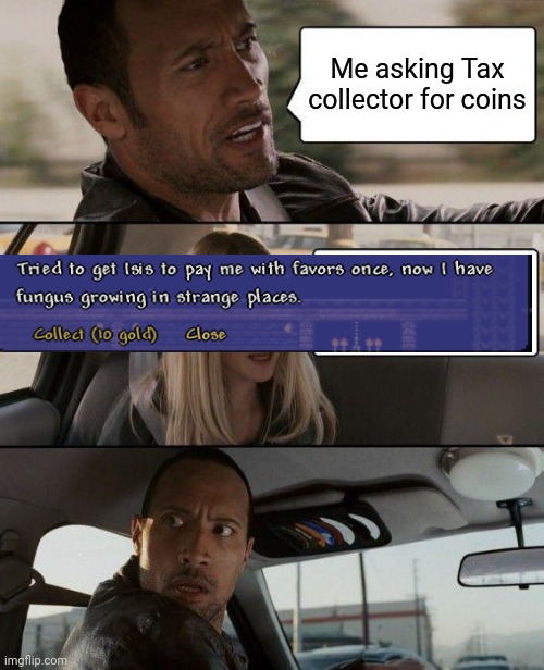 The Rock Driving | Me asking Tax collector for coins | image tagged in memes,the rock driving,terraria | made w/ Imgflip meme maker