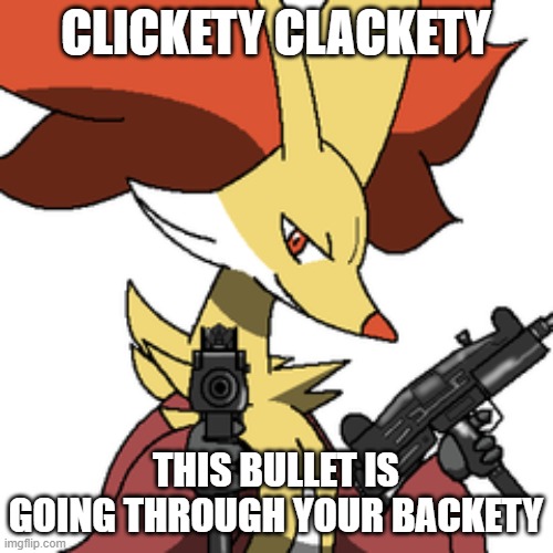 delphox with some guns | CLICKETY CLACKETY THIS BULLET IS GOING THROUGH YOUR BACKETY | image tagged in delphox with some guns | made w/ Imgflip meme maker