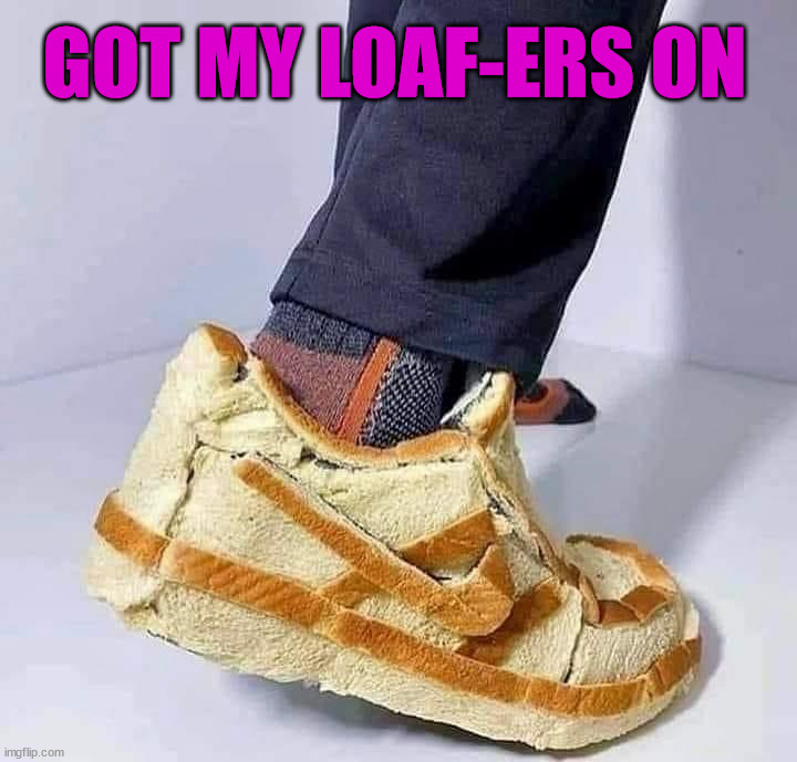 GOT MY LOAF-ERS ON | image tagged in eye roll | made w/ Imgflip meme maker