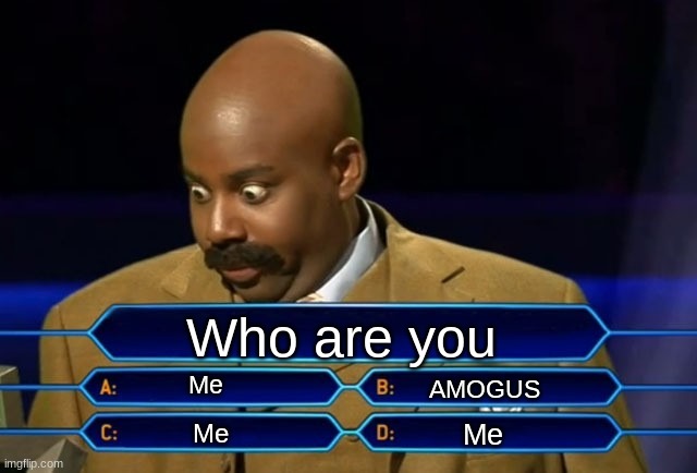 who are you | Who are you; Me; AMOGUS; Me; Me | image tagged in who wants to be a millionaire | made w/ Imgflip meme maker