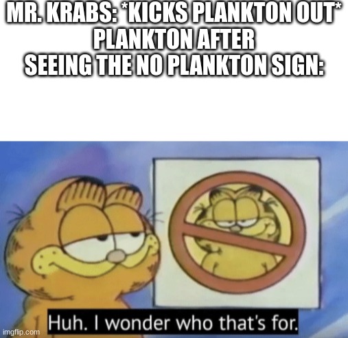 MR. KRABS: *KICKS PLANKTON OUT*
PLANKTON AFTER SEEING THE NO PLANKTON SIGN: | image tagged in white background,garfield wonders | made w/ Imgflip meme maker