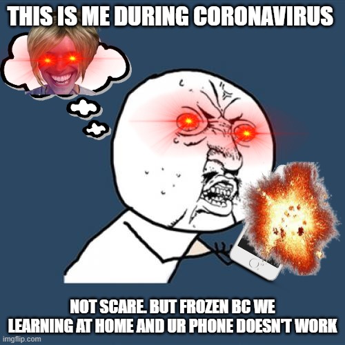 When ur phone doesn't work | THIS IS ME DURING CORONAVIRUS; NOT SCARE. BUT FROZEN BC WE LEARNING AT HOME AND UR PHONE DOESN'T WORK | image tagged in memes,y u no | made w/ Imgflip meme maker