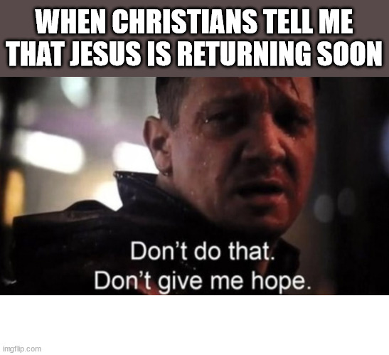 Soon (TM) | WHEN CHRISTIANS TELL ME THAT JESUS IS RETURNING SOON | image tagged in dont give me hope,dank,christian,memea,r/dankchristianmemes | made w/ Imgflip meme maker